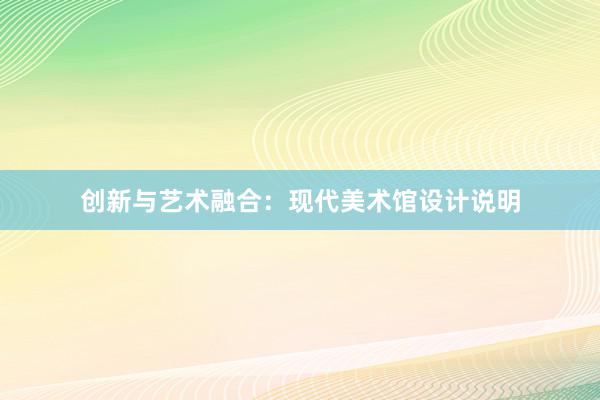 创新与艺术融合：现代美术馆设计说明