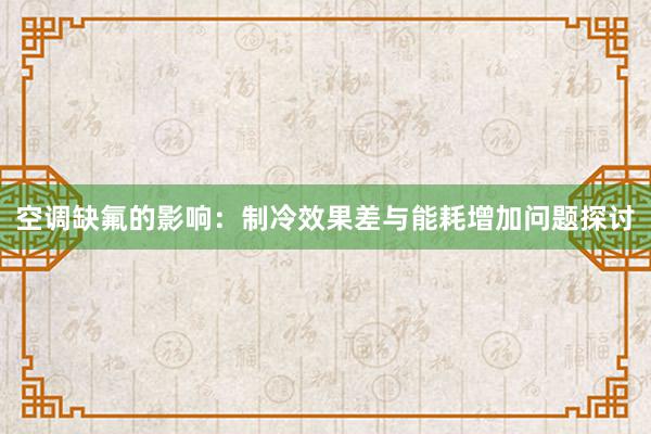 空调缺氟的影响：制冷效果差与能耗增加问题探讨